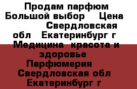 Продам парфюм.Большой выбор. › Цена ­ 2 000 - Свердловская обл., Екатеринбург г. Медицина, красота и здоровье » Парфюмерия   . Свердловская обл.,Екатеринбург г.